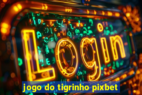 jogo do tigrinho pixbet