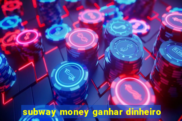 subway money ganhar dinheiro