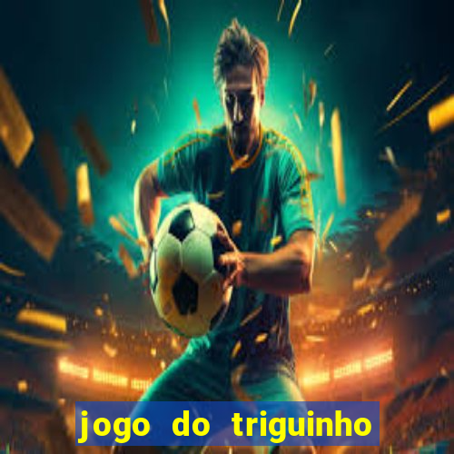 jogo do triguinho de ganhar dinheiro