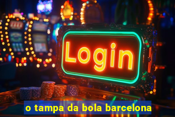 o tampa da bola barcelona