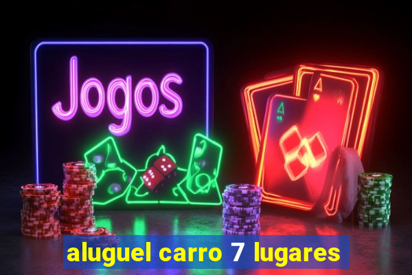 aluguel carro 7 lugares