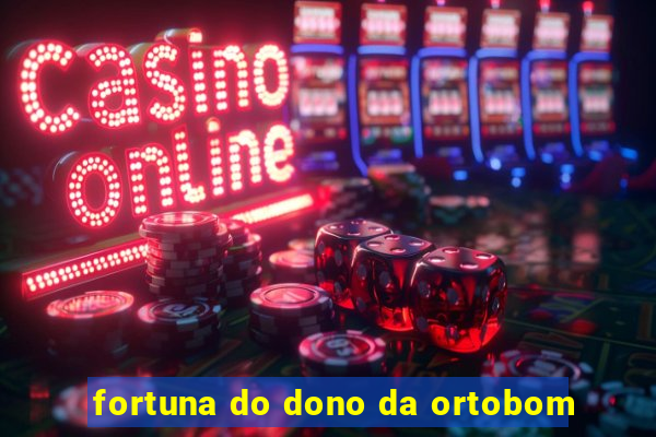 fortuna do dono da ortobom