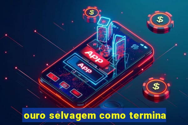 ouro selvagem como termina