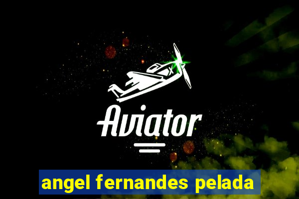 angel fernandes pelada