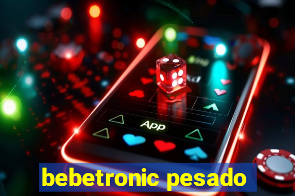 bebetronic pesado