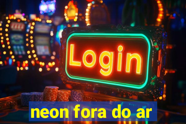 neon fora do ar