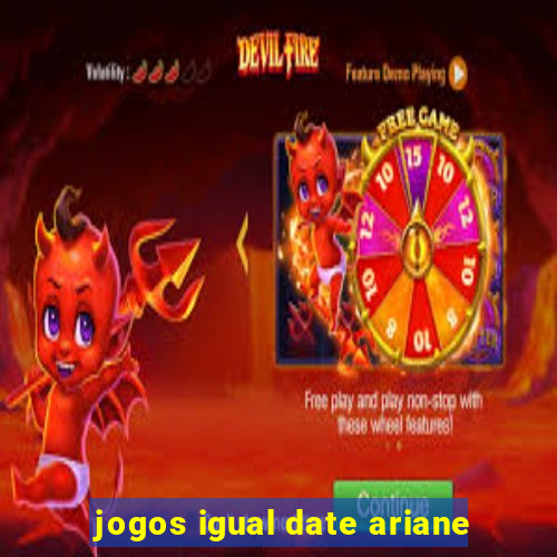 jogos igual date ariane