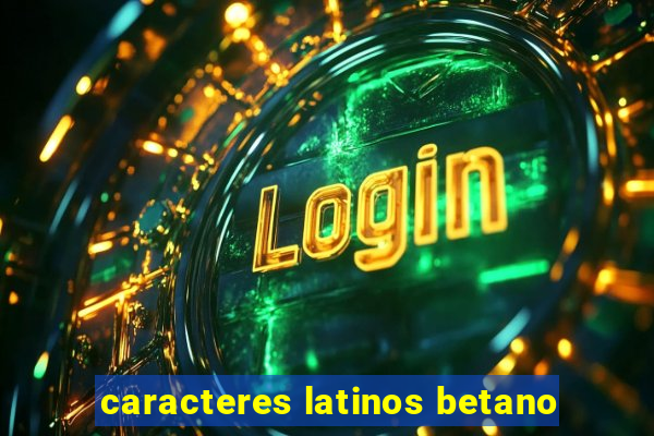 caracteres latinos betano