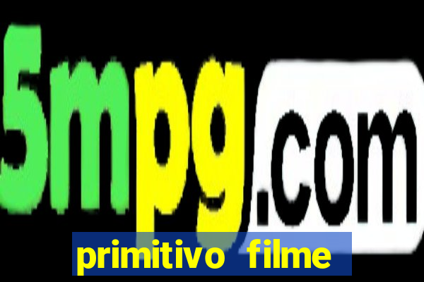 primitivo filme completo dublado mega filmes