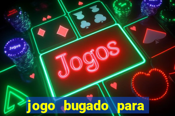 jogo bugado para ganhar dinheiro