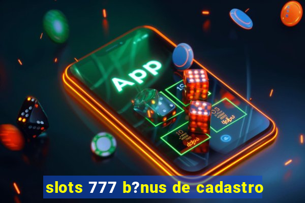 slots 777 b?nus de cadastro