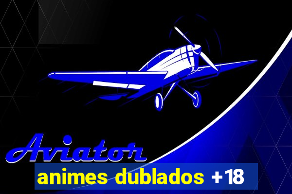 animes dublados +18