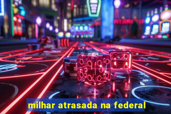 milhar atrasada na federal