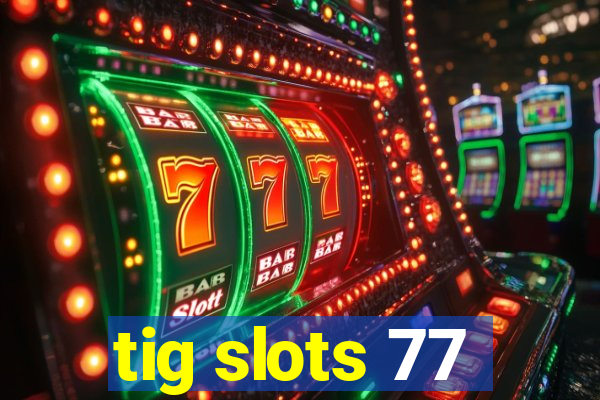 tig slots 77