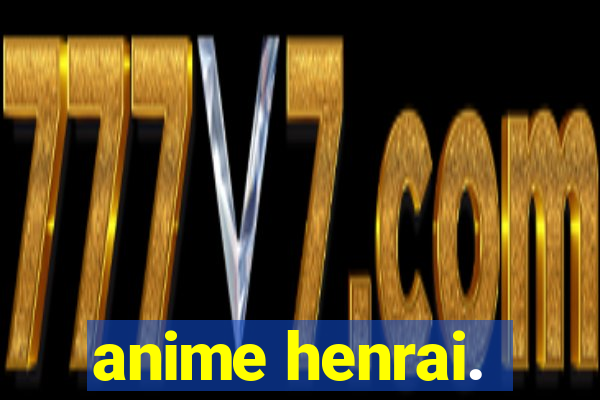 anime henrai.