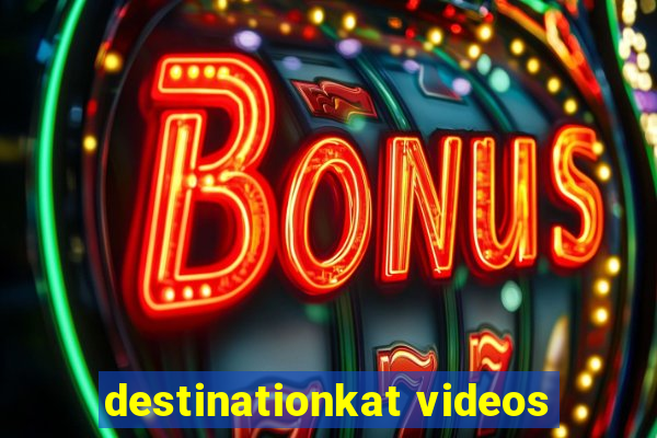 destinationkat videos