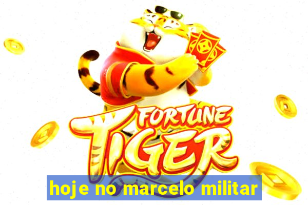 hoje no marcelo militar