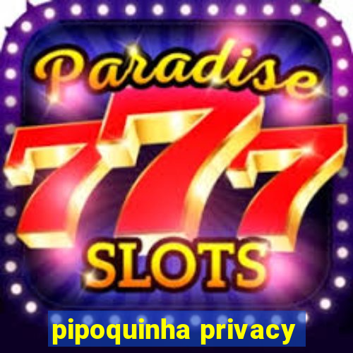 pipoquinha privacy