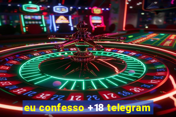 eu confesso +18 telegram