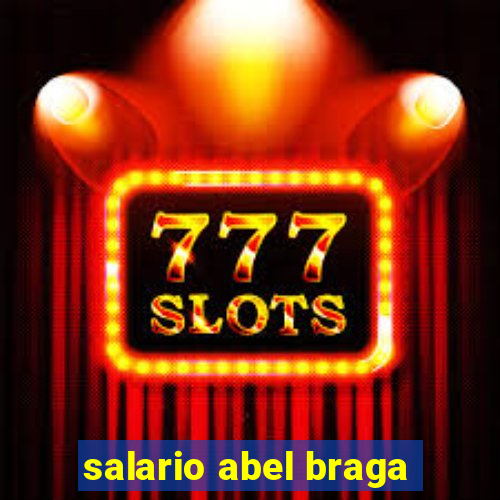 salario abel braga