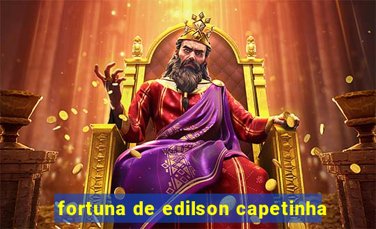 fortuna de edilson capetinha