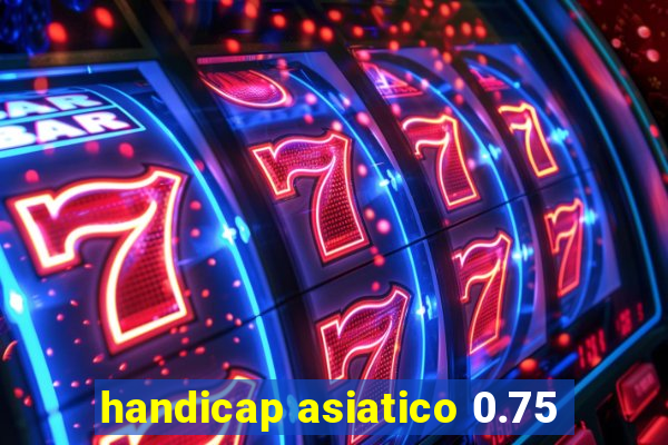 handicap asiatico 0.75