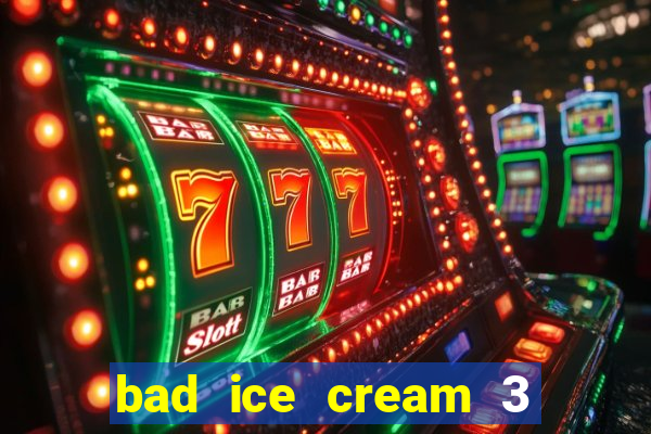 bad ice cream 3 no jogos 360