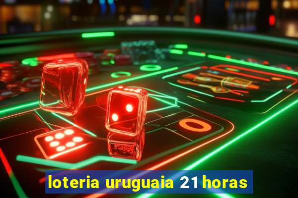 loteria uruguaia 21 horas