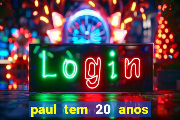 paul tem 20 anos de idade