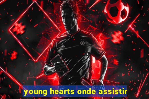 young hearts onde assistir