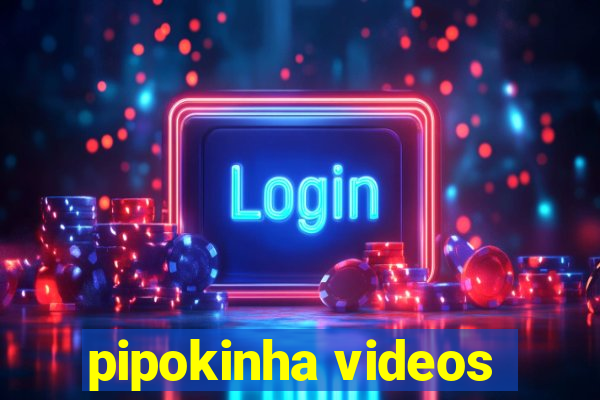 pipokinha videos