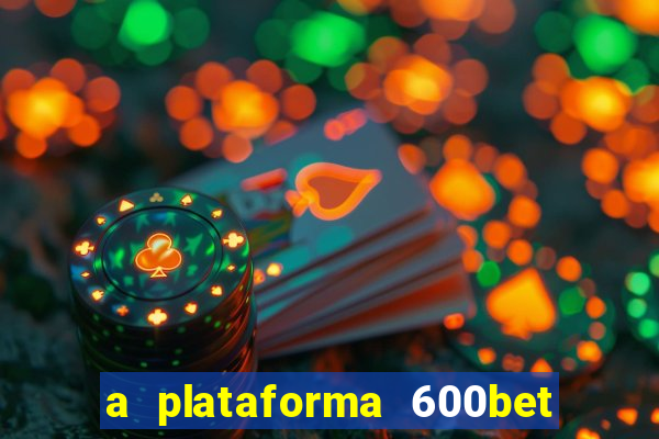 a plataforma 600bet é confiável