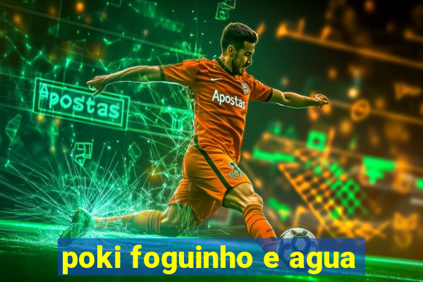 poki foguinho e agua