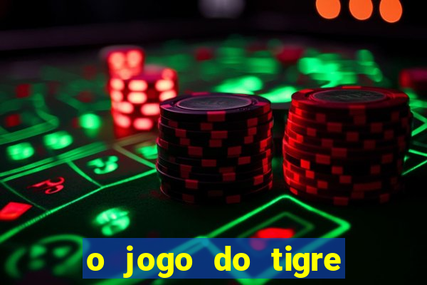 o jogo do tigre da dinheiro